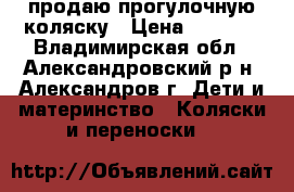 продаю прогулочную коляску › Цена ­ 1 500 - Владимирская обл., Александровский р-н, Александров г. Дети и материнство » Коляски и переноски   